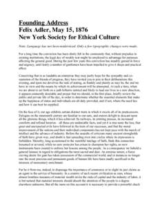 Founding Address Felix Adler, May 15, 1876� New York Society for Ethical Culture Note: Language has not been modernized. Only a few typographic changes were made. For a long time the conviction has been dimly felt in t