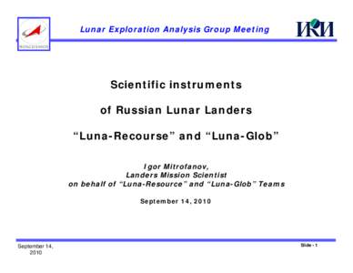 Lunar Exploration Analysis Group Meeting  Scientific instruments of Russian Lunar Landers “Luna-Recourse” and “Luna-Glob” Igor Mitrofanov,