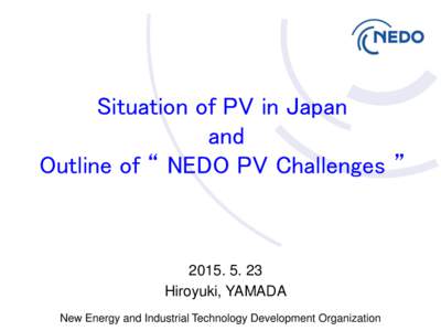 Situation of PV in Japan and Outline of “ NEDO PV Challenges ” Hiroyuki, YAMADA
