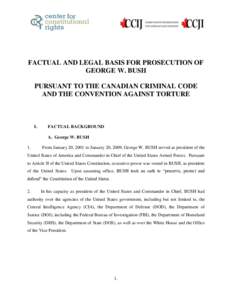 FACTUAL AND LEGAL BASIS FOR PROSECUTION OF GEORGE W. BUSH PURSUANT TO THE CANADIAN CRIMINAL CODE AND THE CONVENTION AGAINST TORTURE  I.
