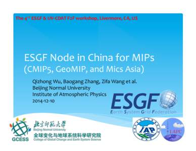 The	
  4rd	
  ESGF	
  &	
  UV-­‐CDAT	
  F2F	
  workshop,	
  Livermore,	
  CA,	
  US	
  ESGF	
  Node	
  in	
  China	
  for	
  MIPs	
   (CMIP5,	
  GeoMIP,	
  and	
  Mics	
  Asia) Qizhong	
  Wu,	
  
