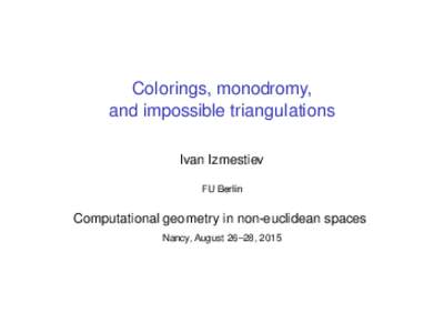 Colorings, monodromy, and impossible triangulations Ivan Izmestiev FU Berlin  Computational geometry in non-euclidean spaces