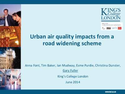 Urban air quality impacts from a road widening scheme Anna Font, Tim Baker, Ian Mudway, Esme Purdie, Christina Dunster, Gary Fuller King’s College London