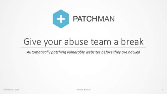 Give your abuse team a break Automatically patching vulnerable websites before they are hacked March 15th, 2016  Wouter de Vries