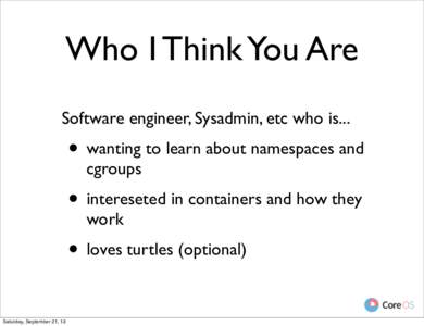 Who I Think You Are Software engineer, Sysadmin, etc who is... • wanting to learn about namespaces and cgroups