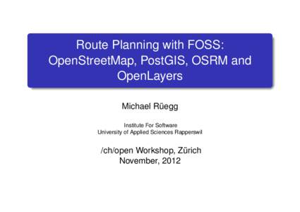 Route Planning with FOSS: OpenStreetMap, PostGIS, OSRM and OpenLayers Michael Rüegg Institute For Software University of Applied Sciences Rapperswil