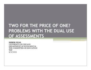 TWO FOR THE PRICE OF ONE? PROBLEMS WITH THE DUAL USE OF ASSESSMENTS DEREK NEAL UNIVERSITY OF CHICAGO DEPARTMENT OF ECONOMICS &