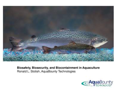 Biosafety, Biosecurity, and Biocontainment in Aquaculture Ronald L. Stotish, AquaBounty Technologies 1  AAS Commercial Production
