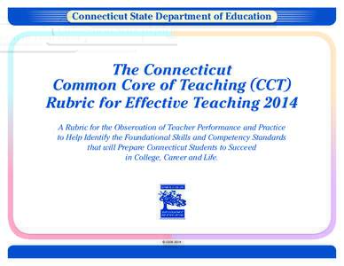 Connecticut State Department of Education  The Connecticut Common Core of Teaching (CCT ) Rubric for Effective Teaching 2014 A Rubric for the Observation of Teacher Performance and Practice