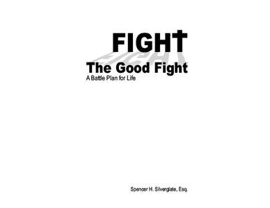 FIGHT The Good Fight A Battle Plan for Life Spencer H. Silverglate, Esq.