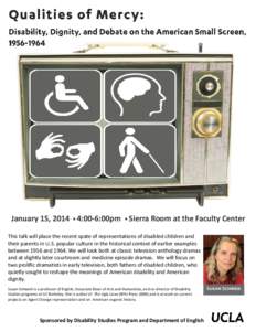 January 15, 2014 • 4:00-6:00pm • Sierra Room at the Faculty Center This talk will place the recent spate of representations of disabled children and their parents in U.S. popular culture in the historical context of 