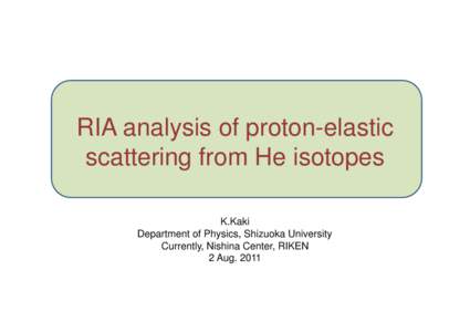 RIA analysis of proton-elastic scattering from He isotopes K.Kaki Department of Physics, Shizuoka University Currently, Nishina Center, RIKEN 2 Aug. 2011