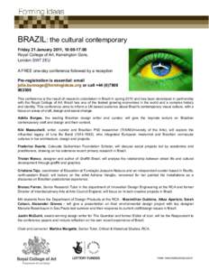 BRAZIL: the cultural contemporary  Friday 21 January 2011, 10:00-17:00 Royal College of Art, Kensington Gore, London SW7 2EU A FREE one-day conference followed by a reception Pre-registration is essential: email