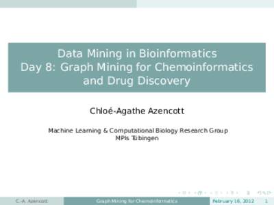 Data Mining in Bioinformatics Day 8: Graph Mining for Chemoinformatics and Drug Discovery Chloé-Agathe Azencott Machine Learning & Computational Biology Research Group MPIs Tübingen
