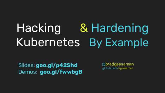 Hacking & Hardening Kubernetes By Example Slides: goo.gl/p42Shd Demos: goo.gl/fwwbgB