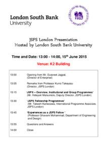 JSPS London Presentation Hosted by London South Bank University Time and Date: 13::00, 15th June 2015 Venue: K2 Building 13:00