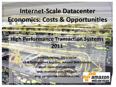 Internet-Scale Datacenter Economics: Costs & Opportunities High Performance Transaction Systems 2011 James Hamilton, VP & Distinguished Engineer, Amazon Web Services