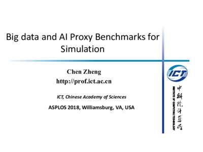 Big	data	and	AI	Proxy	Benchmarks	for	 Simulation Chen Zheng http://prof.ict.ac.cn  ASPLOS	2018, Williamsburg, VA, USA