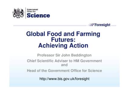 Global Food and Farming Futures: Achieving Action Professor Sir John Beddington Chief Scientific Adviser to HM Government and