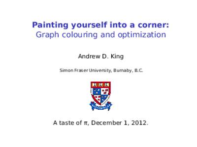 Painting yourself into a corner: Graph colouring and optimization Andrew D. King Simon Fraser University, Burnaby, B.C.  A taste of π, December 1, 2012.