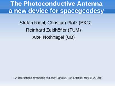 The Photoconductive Antenna a new device for spacegeodesy Stefan Riepl, Christian Plötz (BKG) Reinhard Zeitlhöfler (TUM) Axel Nothnagel (UB)