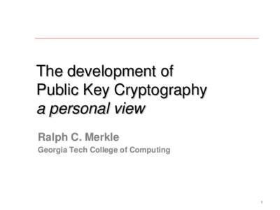 The development of Public Key Cryptography a personal view Ralph C. Merkle Georgia Tech College of Computing