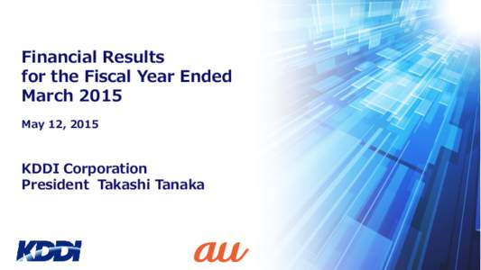 Financial Results for the Fiscal Year Ended March 2015 May 12, 2015  KDDI Corporation