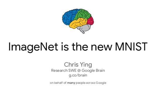 ImageNet is the new MNIST Chris Ying Research SWE @ Google Brain g.co/brain on behalf of many people across Google