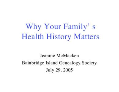 Why Your Family’s Health History Matters Jeannie McMacken Bainbridge Island Genealogy Society July 29, 2005