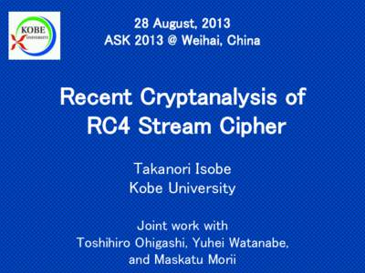 28 August, 2013 ASK 2013 @ Weihai, China Recent Cryptanalysis of RC4 Stream Cipher Takanori Isobe