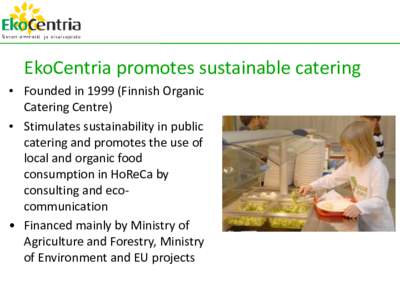 EkoCentria promotes sustainable catering  • Founded in 1999 (Finnish Organic  Catering Centre) • Stimulates sustainability in public  catering and promotes the use of  local and organic food 