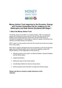 Money Advice Trust response to the Economy, Energy and Tourism Committee Call for evidence on the Bankruptcy and Debt Advice (Scotland) Bill Stage 1 1 About the Money Advice Trust The Money Advice Trust (MAT) is a charit