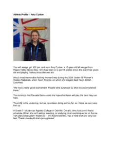 Athlete Profile – Amy Curlew  You will always get 100 per cent from Amy Curlew, a 17-year-old left-winger from Happy Valley-Goose Bay. Amy has been on a pair of skates since she was three years old and playing hockey s