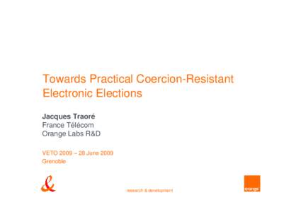 Towards Practical Coercion-Resistant Electronic Elections Jacques Traoré France Télécom Orange Labs R&D VETO 2009 – 28 June 2009