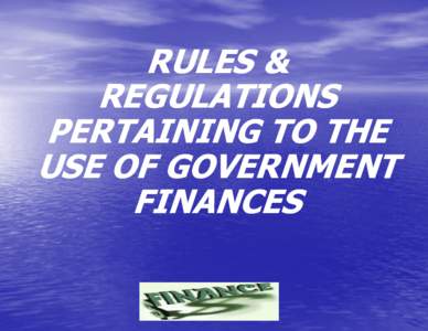 RULES & REGULATIONS PERTAINING TO THE USE OF GOVERNMENT FINANCES