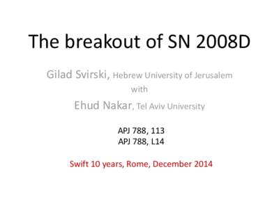 The breakout of SN 2008D Gilad Svirski, Hebrew University of Jerusalem with Ehud Nakar, Tel Aviv University APJ 788, 113