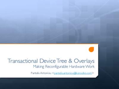 Transactional Device Tree & Overlays	 
 Making Reconfigurable Hardware Work Pantelis Antoniou <>  Describing Hardware