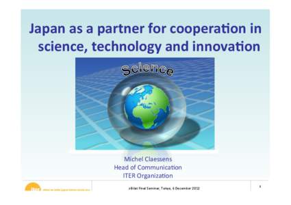 Japan%as%a%partner%for%coopera-on%in% science,%technology%and%innova-on% Michel(Claessens( Head(of(CommunicaCon( ITER(OrganizaCon