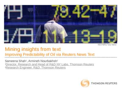 Mining insights from text Improving Predictability of Oil via Reuters News Text Sameena Shah1, Armineh Nourbakhsh2 1 Director, Research and Head of R&D NY Labs, Thomson Reuters 2