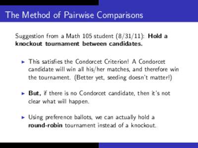 The Method of Pairwise Comparisons Suggestion from a Math 105 student): Hold a knockout tournament between candidates. I  This satisfies the Condorcet Criterion! A Condorcet