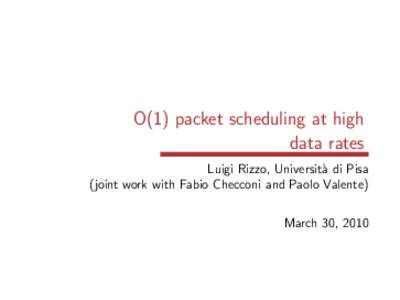 O(1) packet scheduling at high data rates Luigi Rizzo, Universit`a di Pisa (joint work with Fabio Checconi and Paolo Valente) March 30, 2010