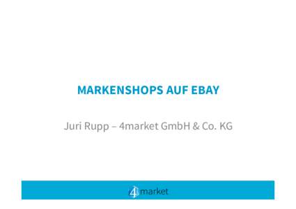 MARKENSHOPS AUF EBAY
 Juri Rupp – 4market GmbH & Co. KG JURI RUPP
 •  Geschäftsführer 4market GmbH & Co. KG
 •  Seit 2001 in der IT-Branche tätig