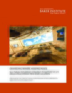 CHANGING MINDS, MAKING PEACE: U.S. PUBLIC DIPLOMACY STRATEGY IN SUPPORT OF AN ISRAELI–PALESTINIAN TWO–STATE SOLUTION published by the conflict resolution program of rice university’s baker institute for public poli