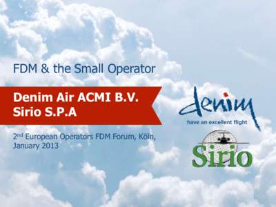 FDM & the Small Operator Denim Air ACMI B.V. Sirio S.P.A 2nd European Operators FDM Forum, Köln, January 2013
