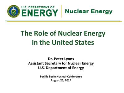 The Role of Nuclear Energy in the United States Dr. Peter Lyons Assistant Secretary for Nuclear Energy U.S. Department of Energy Pacific Basin Nuclear Conference