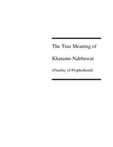 The True Meaning of Khatame-Nabbuwat (Finality of Prophethood) The concluding address delivered by Hazrat Khalifatul Massih IV at the final session of the Annual Convention of the Ahmadiyya Movement in Islam at Islamaba