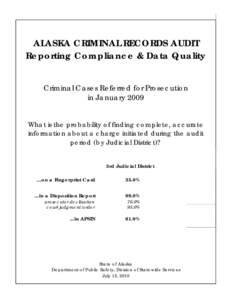 ALASKA CRIMINAL RECORDS AUDIT Reporting Compliance & Data Quality Criminal Cases Referred for Prosecution in January 2009 What is the probability of finding complete, accurate information about a charge initiated during 