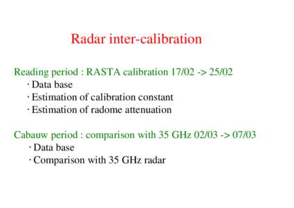 Radar inter-calibration Reading period : RASTA calibration 17/02 -> 25/02 Data base Estimation of calibration constant Estimation of radome attenuation Cabauw period : comparison with 35 GHz 02/03 -> 07/03