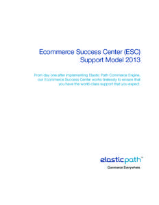 Ecommerce Success Center (ESC) Support Model 2013 From day one after implementing Elastic Path Commerce Engine, our Ecommerce Success Center works tirelessly to ensure that you have the world-class support that you expec