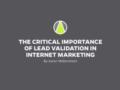THE CRITICAL IMPORTANCE OF LEAD VALIDATION IN INTERNET MARKETING By Aaron Wittersheim  THE CRITICAL IMPORTANCE OF LEAD VALIDATION IN INTERNET MARKETING |